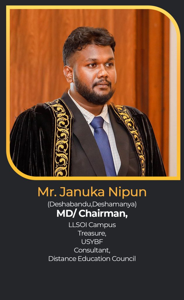 Mr. Januka Nipun
(Deshabandu,Deshamanya)
MD/ Chairman,
LLSOI Campus
Treasure,
USYBF
Consultant,
Distance Education Council
