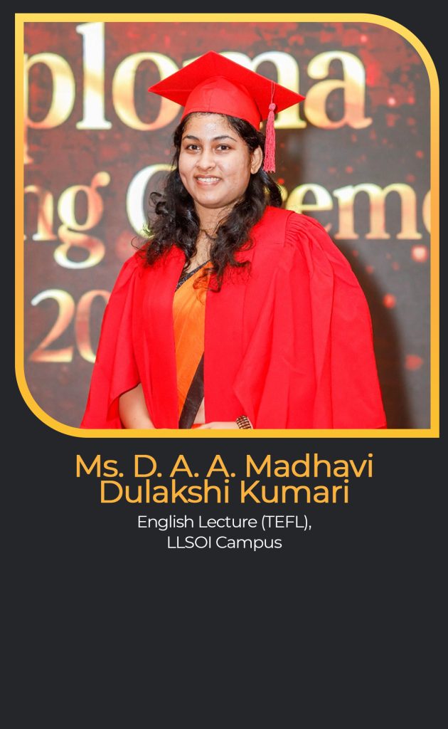 Ms. D. A. A. Madhavi Dulakshi Kumari
English Lecture (TEFL),
LLSOI Campus