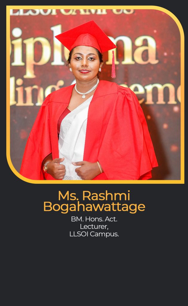 Ms. Rashmi
Bogahawattage
BM. Hons. Act.
Lecturer,
LLSOI Campus.